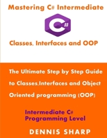 Mastering C# Intermediate: Classes, Interfaces and OOP: The ultimate, Step by Step Guide to Classes, Interfaces and Object Oriented Programming (OOP) with C# Intermediate C# Programming Level 1088841414 Book Cover