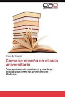 Cómo se enseña en el aula universitaria: Concepciones de enseñanza y prácticas pedagógicas entre los profesores de Medicina 3846568228 Book Cover