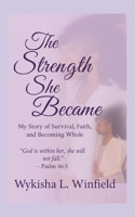The Strength She Became: My Story of Survival, Faith, and Becoming Whole 1257103830 Book Cover