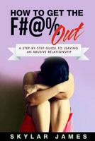 How to Get the F#@% Out: A Step-By-Step Guide for Leaving an Abusive Relationship 1517696011 Book Cover