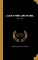 Maine Pioneer Settlements ..; Volume 3 1356408664 Book Cover