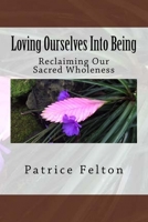 Loving Ourselves Into Being: Reclaiming Our Sacred Wholeness 1977673260 Book Cover