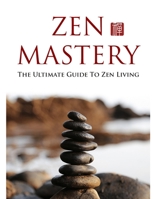 Zen Mastery: the ultimate guide to Zen living B08JDTNSYF Book Cover