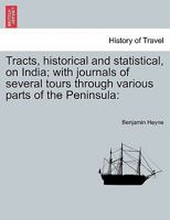 Tracts, Historical And Statistical, On India: With Journals Of Several Tours Through Various Parts Of The Peninsula: Also, An Account Of Sumatra, In A Series Of Letters B0BQPGFHY4 Book Cover