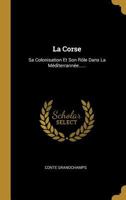 La Corse: Sa Colonisation Et Son Rôle Dans La Méditerrannée...... 1020152214 Book Cover