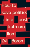 How to save politics in a post-truth era: Thinking through difficult times 1526126826 Book Cover