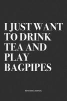 I Just Want To Drink Tea And Play Bagpipes: A 6x9 Inch Diary Notebook Journal With A Bold Text Font Slogan On A Matte Cover and 120 Blank Lined Pages Makes A Great Alternative To A Card 1706255292 Book Cover