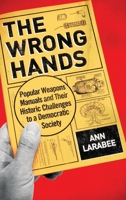 The Wrong Hands: Popular Weapons Manuals and Their Historic Challenges to a Democratic Society 0190201177 Book Cover