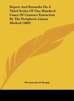 Report And Remarks On A Third Series Of One Hundred Cases Of Cataract Extraction By The Peripheric-Linear Method (1869) 134145889X Book Cover