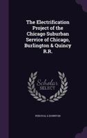 The Electrification Project of the Chicago Surburban Service of the Chicago Burlington & Quincy R. R 1359394141 Book Cover