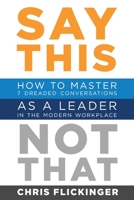 Say This, Not That: How to Master 7 Dreaded Conversations As a Leader in the Modern Workplace 1732645582 Book Cover