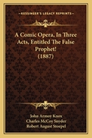 A Comic Opera, In Three Acts, Entitled The False Prophet! 1166418626 Book Cover