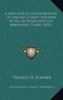 A New And Accurate Method Of Finding A Ship's Position At Sea, By Projection On Mercator's Chart 1169019692 Book Cover