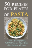 50 Recipes For Plates Of Pasta: Taste Of Early Spring, And Mild Pastas That Even Picky Eaters Will Love: Paleo Pasta Sauce Recipe B0987R1526 Book Cover