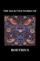 The Selected Works of Anicius Manlius Severinus Boethius (Including the Trinity Is One God Not Three Gods and Consolation of Philosophy) 1849028133 Book Cover