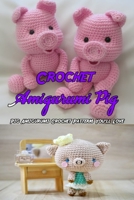 Crochet Amigurumi Pig: Pig Amigurumi Crochet Patterns You'll Love: Pig Amigurumi Crochet Tutorial for Beginners Book null Book Cover
