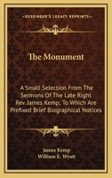 The Monument: A Small Selection From The Sermons Of The Late Right Rev. James Kemp; To Which Are Prefixed Brief Biographical Notices 0548325227 Book Cover