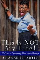 This Is Not My Life!: 10 Steps to Overcoming Fear and Adversity 1717860389 Book Cover