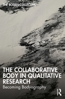 The Collaborative Body in Qualitative Research: Becoming Bodyography 1032335653 Book Cover