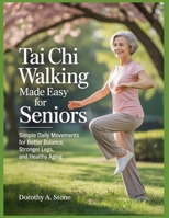Tai Chi Walking Made Easy for Seniors: Simple Daily Movements for Better Balance, Stronger Legs, and Healthy Aging. B0GJ73QGCG Book Cover