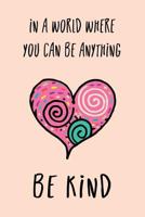 In a World Where You Can Be Anything Be Kind : 6X9 Inspirational Journal with Heart Design 1724856324 Book Cover