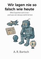 Wir lagen nie so falsch wie heute: Wie Experten sich irren - und was wir daraus nicht lernen (German Edition) 3819267565 Book Cover