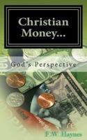 Christian Money: God's Perspective 1492856932 Book Cover