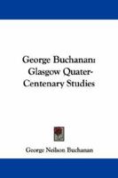 George Buchanan: Glasgow Quater-Centenary Studies 1163251607 Book Cover