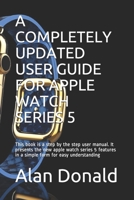 A Completely Updated User Guide for Apple Watch Series 5: This book is a step by the step user manual. It presents the new apple watch series 5 features in a simple form for easy understanding 1704746000 Book Cover