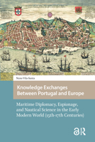 Knowledge Exchanges Between Portugal and Europe: Maritime Diplomacy, Espionage, and Nautical Science in the Early Modern World (15th-17th Centuries) 1041181833 Book Cover