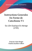 Instructions Generales En Forme de Catechisme, Ou L'On Explique En Abrege Par L'Ecriture Sainte & Par La Tradition, L'Histoire & Les Dogmes de La Reli 1104265893 Book Cover