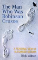The Man Who Was Robinson Crusoe: A Personal View of Alexander Selkirk 1906476020 Book Cover