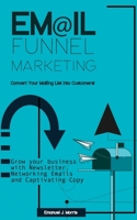Email Funnel Marketing: Convert Your Mailing List Into Customers!: Grow your Business with Newsletter, Funnel Marketing Emails and Captivating Copy 1657985148 Book Cover