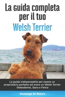 La Guida Completa per Il Tuo Welsh Terrier: La guida indispensabile per essere un proprietario perfetto ed avere un Welsh Terrier Obbediente, Sano e Felice B08B3B39L6 Book Cover