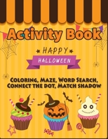 Activity Book Coloring Happy Halloween: Puzzle Games Mazes, Connect the dot, Word Search, Matching Shadow Ages 3-5, 4-8 For Toddlers Kindergarten Boys Girls 1689881763 Book Cover