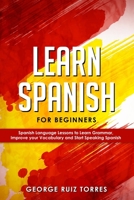 Learn Spanish For Beginners: Spanish Language Lessons to Learn Grammar, Improve your Vocabulary and Start Speaking Spanish 1691455903 Book Cover