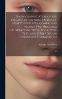 Photographic Atlas of the Diseases of the Skin; a Series of Ninety-six Plates, Comprising Nearly two Hundred Illustrations, With Descriptive Text, and a Treatise on Cutaneous Therapeutics: 03 1022230972 Book Cover