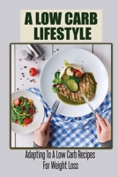 A Low Carb Lifestyle: Adapting To A Low Carb Recipes For Weight Loss B09TDSHTKC Book Cover