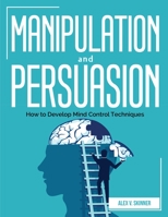 Manipulation and Persuasion: How to Develop Mind Control Techniques 1804382779 Book Cover