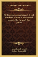 My Garden Acquaintance; A Good Word For Winter; A Moosehead Journal; The Farmer's Boy 0548590761 Book Cover