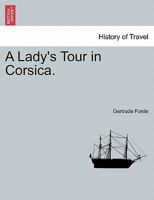 A Lady's Tour in Corsica. in Two Volumes. Vol. I 1241356661 Book Cover