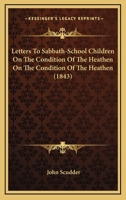 Letters To Sabbath-School Children On The Condition Of The Heathen On The Condition Of The Heathen 1120314771 Book Cover