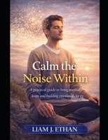 Calm the Noise Within: A Practical Guide to Breaking Mental Loops and Building Emotional Clarity B0GCHHGTQK Book Cover