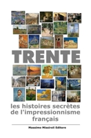 TRENTE: les histoires secrètes de l'impressionnisme français: trente tableaux de l'impressionnisme français racontent l'histoire qu'ils ont à l'intérieur (French Edition) B0CQMYZCC1 Book Cover