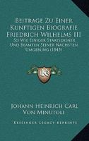 Beiträge Zu Einer Künftigen Biografie Friedrich Wilhelms Iii. So Wie Einiger Staatsdiener Und Beamten Seiner Nächsten Umgebung: Nachtrag 1245068407 Book Cover