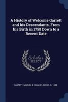 A History of Welcome Garrett and his Descendants, From his Birth in 1758 Down to a Recent Date 1340092379 Book Cover