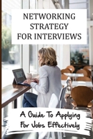 Networking Strategy For Interviews: A Guide To Applying For Jobs Effectively: How To Apply For Jobs B09BYDH1LZ Book Cover