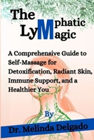The Lymphatic Magic: A Comprehensive Guide to Self-Massage for Detoxification, Radiant Skin, Immune Support, and a Healthier You B0CQ39B1G3 Book Cover
