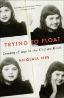 Trying to Float: Coming of Age in the Chelsea Hotel 1501132989 Book Cover