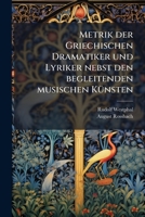 Metrik Der Griechischen Dramatiker Und Lyriker Nebst Den Begleitenden Musischen Kunsten 1144276934 Book Cover
